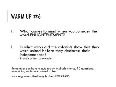 WARM UP #6 1.What comes to mind when you consider the word ENLIGHTENTMENT? 1.In what ways did the colonists show that they were united before they declared.