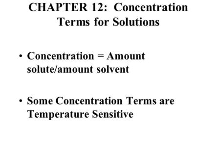 CHAPTER 12: Concentration Terms for Solutions Concentration = Amount solute/amount solvent Some Concentration Terms are Temperature Sensitive.