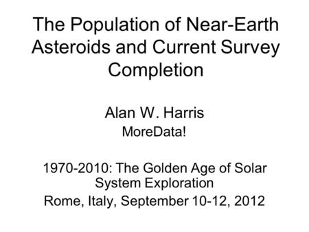 The Population of Near-Earth Asteroids and Current Survey Completion Alan W. Harris MoreData! 1970-2010: The Golden Age of Solar System Exploration Rome,