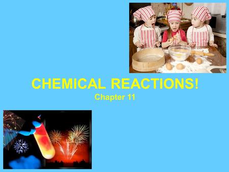 CHEMICAL REACTIONS! Chapter 11. Chemical reactions are occurring around us all the time: 1. Food cooking 2. Fuel being burned in a cars engine 3. Digesting.