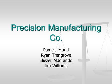 Precision Manufacturing Co. Pamela Mauti Ryan Trengrove Eliezer Aldorando Jim Williams.