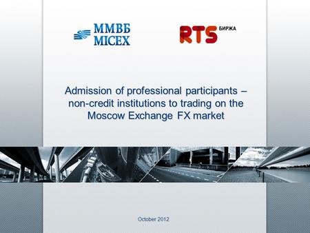 October 2012 Admission of professional participants – non-credit institutions to trading on the Moscow Exchange FX market.