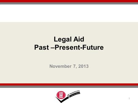 November 7, 2013 1 Legal Aid Past –Present-Future.