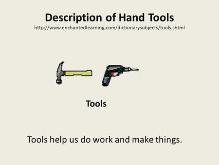 Description of Hand Tools  Tools help us do work and make things. Tools.