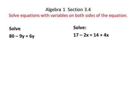 Algebra 1 Section 3.4 Solve equations with variables on both sides of the equation. Solve: 17 – 2x = 14 + 4x Solve 80 – 9y = 6y.