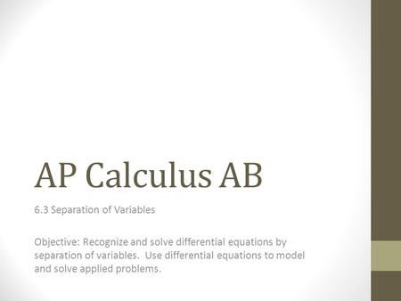 AP Calculus AB 6.3 Separation of Variables Objective: Recognize and solve differential equations by separation of variables. Use differential equations.