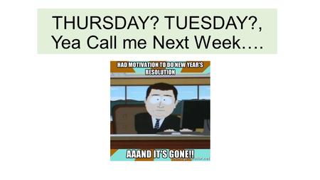 THURSDAY? TUESDAY?, Yea Call me Next Week….. Are We Lacking Motivation? HW: Read Chapter 11 – Chapter 11 Test NEXT FRIDAY JANUARY 30 th Vocab Quiz This.