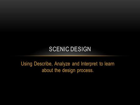 Using Describe, Analyze and Interpret to learn about the design process. SCENIC DESIGN.