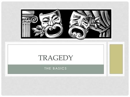 THE BASICS TRAGEDY. WHAT IS A TRAGEDY? ARISTOTELIAN DEFINITION OF TRAGEDY “A tragedy is the imitation of an action that is serious and also, as having.