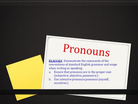 Pronouns ELACC6l1: Demonstrate the commands of the conventions of standard English grammar and usage when writing or speaking. a.Ensure that pronouns are.