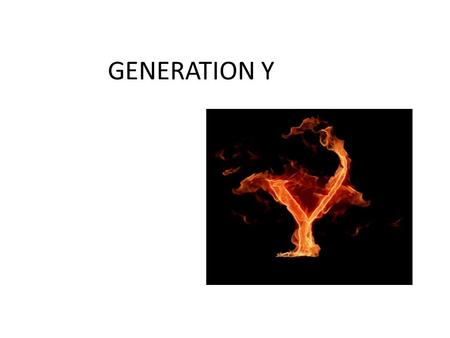 GENERATION Y. Who is Generation Y? – It is children of the echo boom (1980 to 1995) 1) What are the characteristics of Generation Y? 2) What Does Generation.