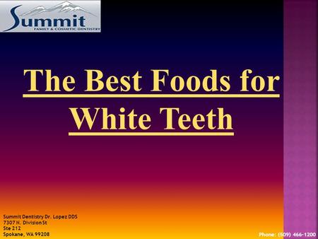 The Best Foods for White Teeth Summit Dentistry Dr. Lopez DDS 7307 N. Division St Ste 212 Spokane, WA 99208 Phone: (509) 466-1200.