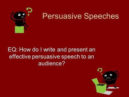 Persuasive Speeches EQ: How do I write and present an effective persuasive speech to an audience?