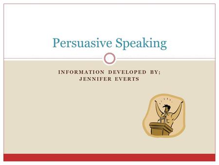 INFORMATION DEVELOPED BY; JENNIFER EVERTS Persuasive Speaking.