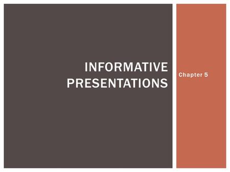 Chapter 5 INFORMATIVE PRESENTATIONS.  Given for the purpose of imparting knowledge to the audience  Is the building blocks of which other speeches are.