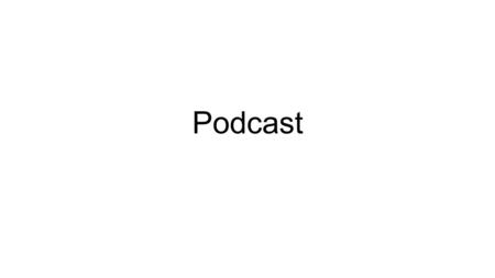 Podcast. What is a podcast? Audio or video file available on the Internet; Pod is an acronym for Portable and On-Demand; a play on the word broadcast.