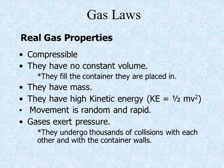 Gas Laws Compressible They have no constant volume. *They fill the container they are placed in. They have mass. They have high Kinetic energy (KE = ½.