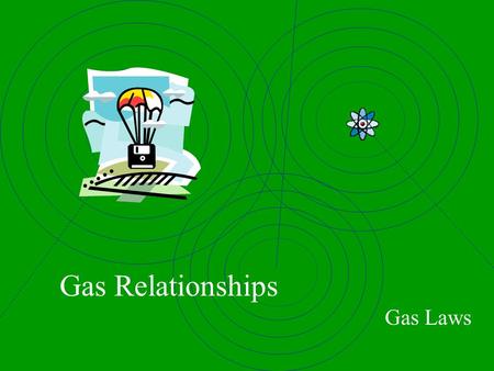 Gas Relationships Gas Laws Gas Variables Temperature (T) = avg Kinetic Energy Kelvin = C + 273 Always use Kelvin (K) Volume (V) = length x width x height.