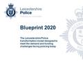 Blueprint 2020 The Leicestershire Police transformation model designed to meet the demand and funding challenges facing policing today.