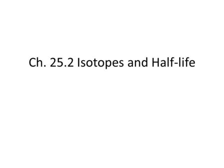 Ch. 25.2 Isotopes and Half-life. Write the alpha and beta decay of Radon-223 Alpha: 223 86 Rn → 4 2 He + 219 84 Po Beta: 223 86 Rn → 0 -1 e + 223 87 Fr.