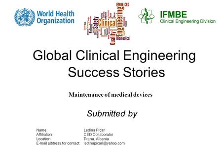 Global Clinical Engineering Success Stories Maintenance of medical devices Name: Ledina Picari Affiliation: CED Collaborator Location: Tirana, Albania.