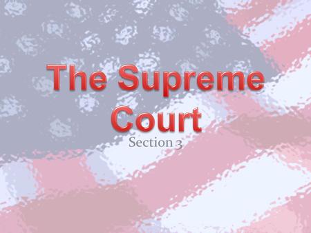 Section 3. The Court Decisions are final Intended to be as powerful as the other two branches Chief Justice & 8 associate justices – Appointed for life.