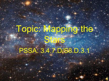 Topic: Mapping the Stars PSSA: 3.4.7.D/S8.D.3.1 Objective: TLW use star patterns and simple tools to locate objects in the night sky.