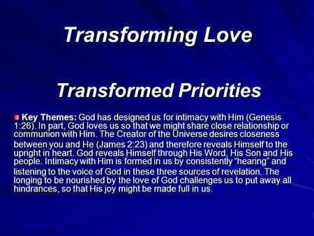 Transforming Love Transformed Priorities Key Themes: God has designed us for intimacy with Him (Genesis 1:26). In part, God loves us so that we might share.