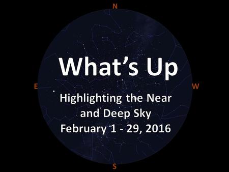 N E W S. General Information February 2016 This Month: February is prime time for viewing the brilliant first and near-first magnitude stars of Orion.