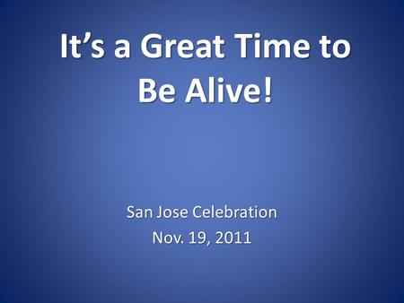 It’s a Great Time to Be Alive! San Jose Celebration Nov. 19, 2011.