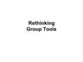 Rethinking Group Tools. Group Tools as We Know Them Group tool availability configured when groups are setup. Group work is all done within Group tools.