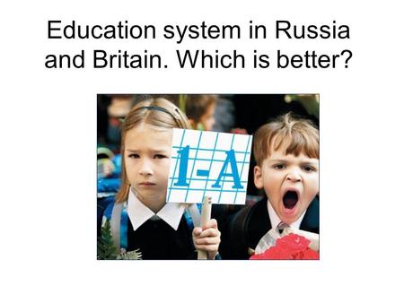 Education system in Russia and Britain. Which is better?