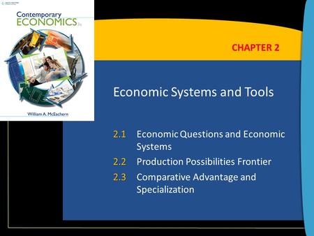 Economic Systems and Tools 2.1 2.1Economic Questions and Economic Systems 2.2 2.2Production Possibilities Frontier 2.3 2.3Comparative Advantage and Specialization.