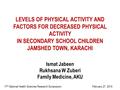 LEVELS OF PHYSICAL ACTIVITY AND FACTORS FOR DECREASED PHYSICAL ACTIVITY IN SECONDARY SCHOOL CHILDREN JAMSHED TOWN, KARACHI Ismat Jabeen Rukhsana W Zuberi.