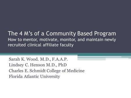 The 4 M’s of a Community Based Program How to mentor, motivate, monitor, and maintain newly recruited clinical affiliate faculty Sarah K. Wood. M.D., F.A.A.P.