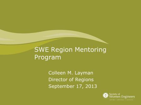 SWE Region Mentoring Program Colleen M. Layman Director of Regions September 17, 2013.