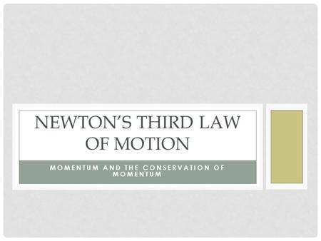 MOMENTUM AND THE CONSERVATION OF MOMENTUM NEWTON’S THIRD LAW OF MOTION.