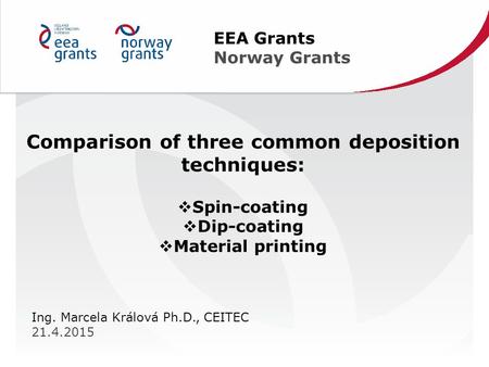 EEA Grants Norway Grants Ing. Marcela Králová Ph.D., CEITEC 21.4.2015 Comparison of three common deposition techniques:  Spin-coating  Dip-coating 