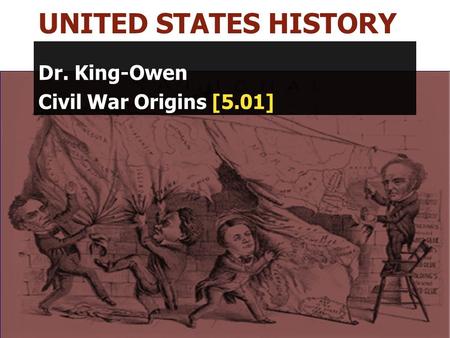 UNITED STATES HISTORY Dr. King-Owen Civil War Origins [5.01]