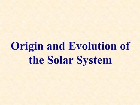 Origin and Evolution of the Solar System. 1.A cloud of interstellar gas and/or dust (the solar nebula) is disturbed and collapses under its own.