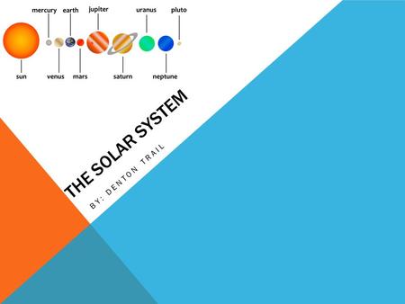 THE SOLAR SYSTEM BY: DENTON TRAIL. THE SUN The sun is about 900,000 miles wide The sun is mostly mad of about 24% helium and 74% hydrogen The solar system.