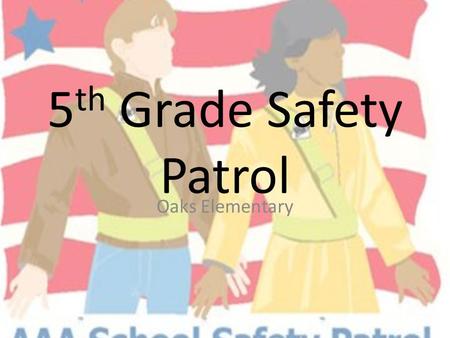 5 th Grade Safety Patrol Oaks Elementary. What is Safety Patrol? An opportunity for 5 th grade students to help teachers and students everyday A chance.