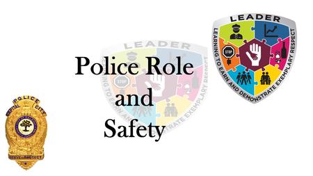 Police Role and Safety. LEADER  LEADER : Learning to Earn And Demonstrate Exemplary Respect  Purpose: To instill and educate young people with the importance.