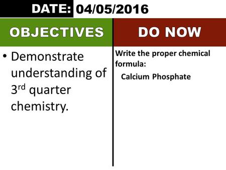 Demonstrate understanding of 3 rd quarter chemistry. Write the proper chemical formula: Calcium Phosphate 04/05/2016.