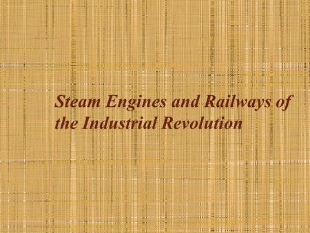 Steam Engines and Railways of the Industrial Revolution.