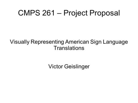 CMPS 261 – Project Proposal Visually Representing American Sign Language Translations Victor Geislinger.