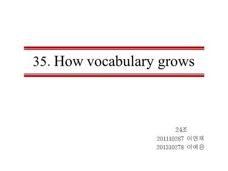 35. How vocabulary grows 24조 201110287 이연재 201310278 이예은.