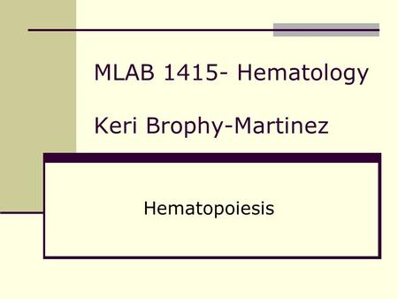 MLAB 1415- Hematology Keri Brophy-Martinez Hematopoiesis.