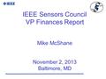 IEEE Sensors Council VP Finances Report Mike McShane November 2, 2013 Baltimore, MD.