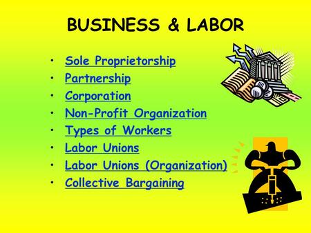 BUSINESS & LABOR Sole Proprietorship Partnership Corporation Non-Profit Organization Types of Workers Labor Unions Labor Unions (Organization) Collective.